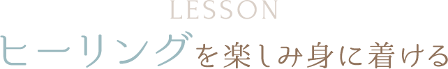 LESSON ヒーリングを楽しみ身に着ける